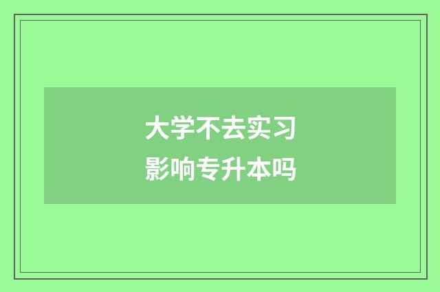 大学不去实习影响专升本吗