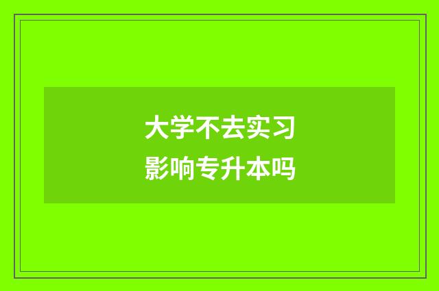 大学不去实习影响专升本吗