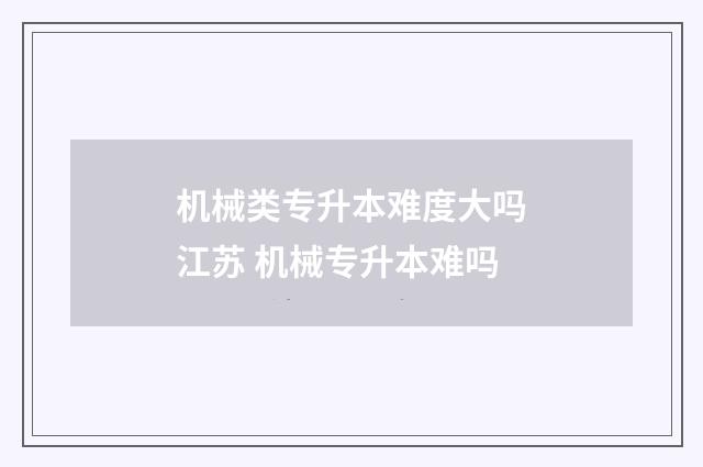 机械类专升本难度大吗江苏 机械专升本难吗