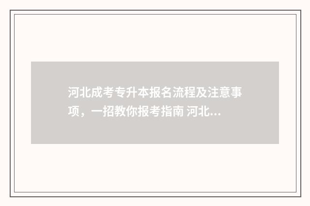 河北成考专升本报名流程及注意事项，一招教你报考指南 河北成考专升本有哪些学校