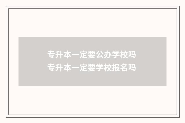专升本一定要公办学校吗 专升本一定要学校报名吗