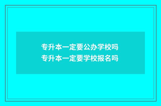 专升本一定要公办学校吗 专升本一定要学校报名吗