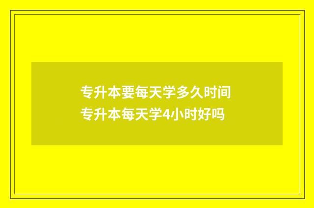 专升本要每天学多久时间 专升本每天学4小时好吗