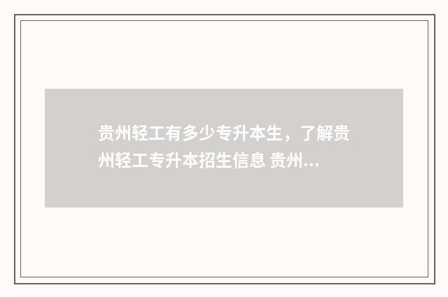 贵州轻工有多少专升本生，了解贵州轻工专升本招生信息 贵州轻工多少亩