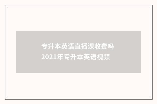 专升本英语直播课收费吗 2021年专升本英语视频