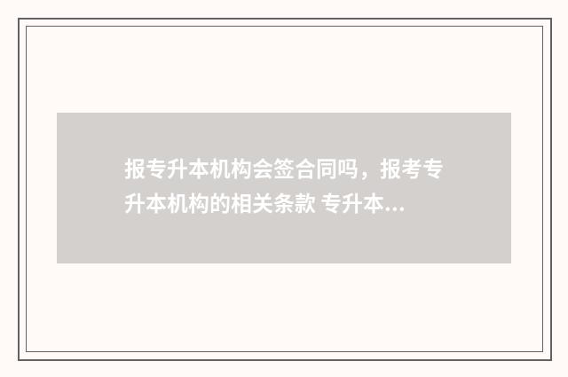 报专升本机构会签合同吗，报考专升本机构的相关条款 专升本机构会不会存在骗局