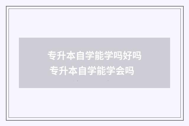 专升本自学能学吗好吗 专升本自学能学会吗