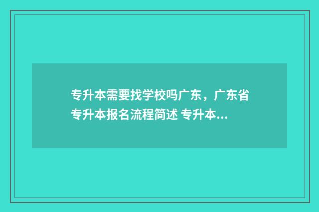 专升本需要找学校吗广东，广东省专升本报名流程简述 专升本需要找学校报考吗