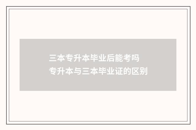 三本专升本毕业后能考吗 专升本与三本毕业证的区别