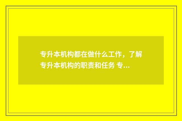 专升本机构都在做什么工作，了解专升本机构的职责和任务 专升本机构在哪里找