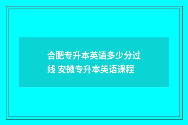 合肥专升本英语多少分过线 安徽专升本英语课程