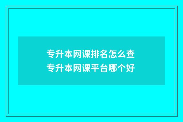 专升本网课排名怎么查 专升本网课平台哪个好