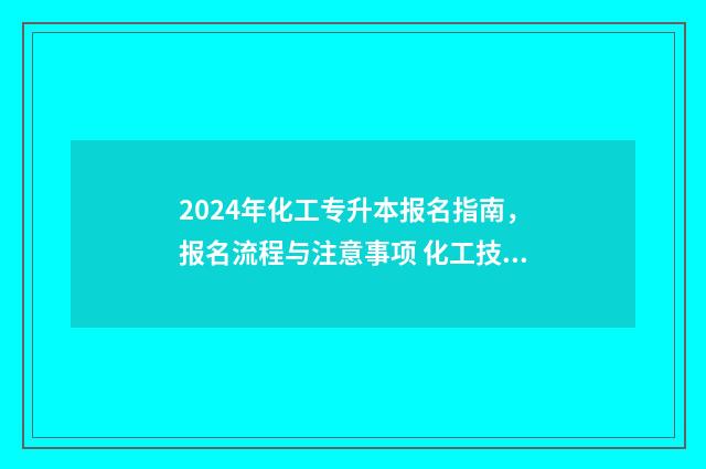 2024年化工专升本报名指南，报名流程与注意事项 化工技术类专升本