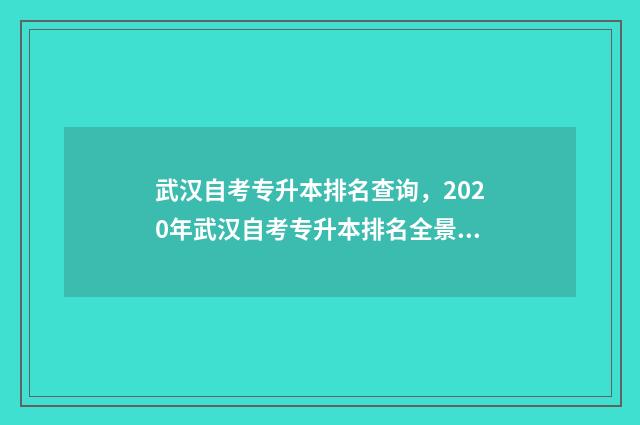 武汉自考专升本排名查询，2020年武汉自考专升本排名全景图 武汉自考专升本年纪要求