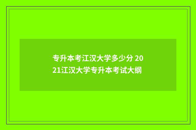 专升本考江汉大学多少分 2021江汉大学专升本考试大纲