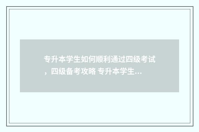 专升本学生如何顺利通过四级考试，四级备考攻略 专升本学生如何买学生票景区