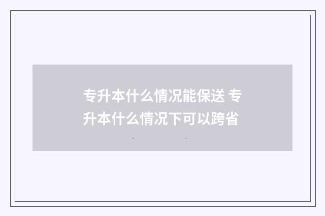 专升本什么情况能保送 专升本什么情况下可以跨省
