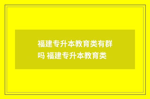 福建专升本教育类有群吗 福建专升本教育类