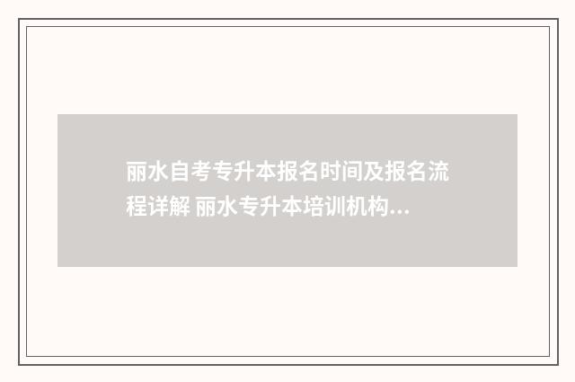 丽水自考专升本报名时间及报名流程详解 丽水专升本培训机构有哪几家