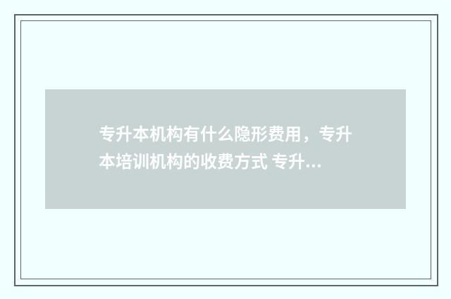 专升本机构有什么隐形费用，专升本培训机构的收费方式 专升本机构有什么职位
