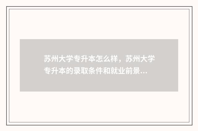 苏州大学专升本怎么样，苏州大学专升本的录取条件和就业前景 苏州大学专升本是全日制的吗