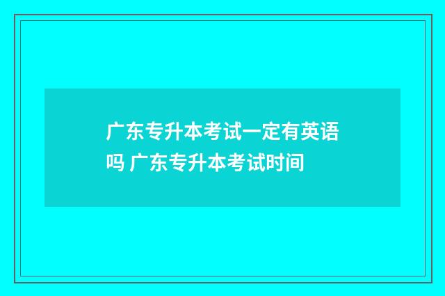 广东专升本考试一定有英语吗 广东专升本考试时间