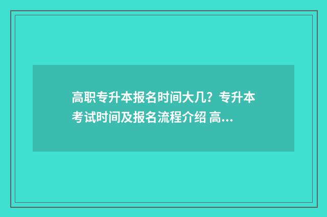 高职专升本报名时间大几？专升本考试时间及报名流程介绍 高职专升本报名网站官网