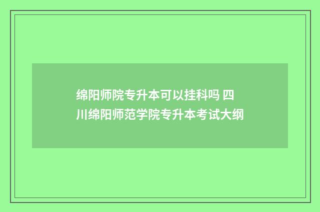 绵阳师院专升本可以挂科吗 四川绵阳师范学院专升本考试大纲