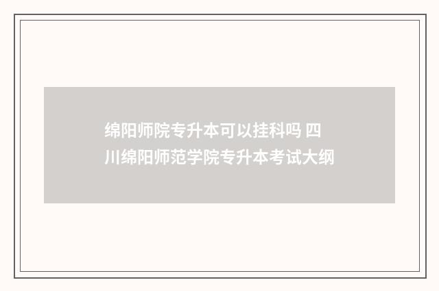 绵阳师院专升本可以挂科吗 四川绵阳师范学院专升本考试大纲