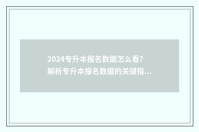 2024专升本报名数据怎么看？解析专升本报名数据的关键指标 2024专升本报名时间是多少