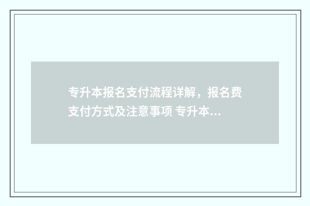 专升本报名支付流程详解，报名费支付方式及注意事项 专升本报名支付页面出不来