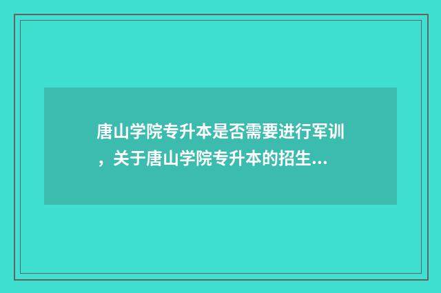 唐山学院专升本是否需要进行军训，关于唐山学院专升本的招生要求 唐山学院专升本分数线2024