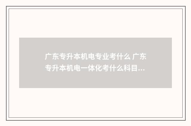 广东专升本机电专业考什么 广东专升本机电一体化考什么科目啊