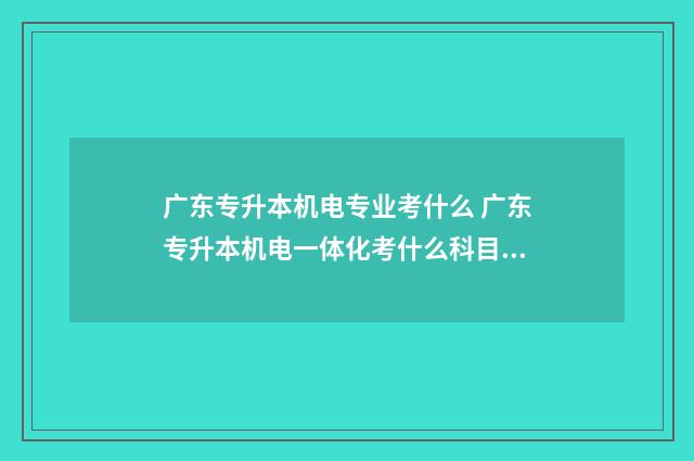 广东专升本机电专业考什么 广东专升本机电一体化考什么科目啊