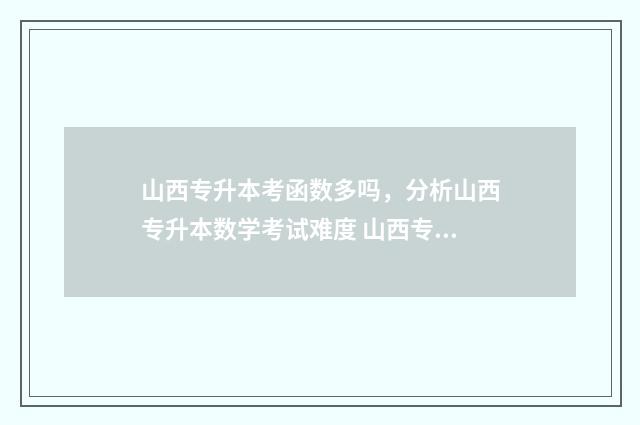 山西专升本考函数多吗，分析山西专升本数学考试难度 山西专升本考啥
