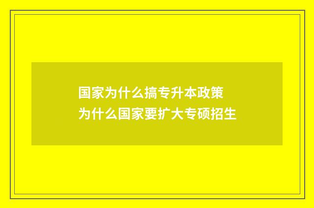国家为什么搞专升本政策 为什么国家要扩大专硕招生