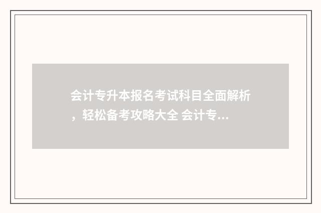 会计专升本报名考试科目全面解析，轻松备考攻略大全 会计专升本怎么报名