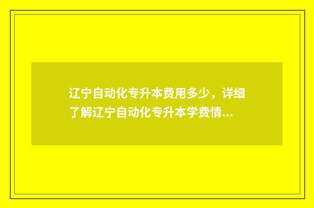 辽宁自动化专升本费用多少，详细了解辽宁自动化专升本学费情况 辽宁自动化专升本学校排名