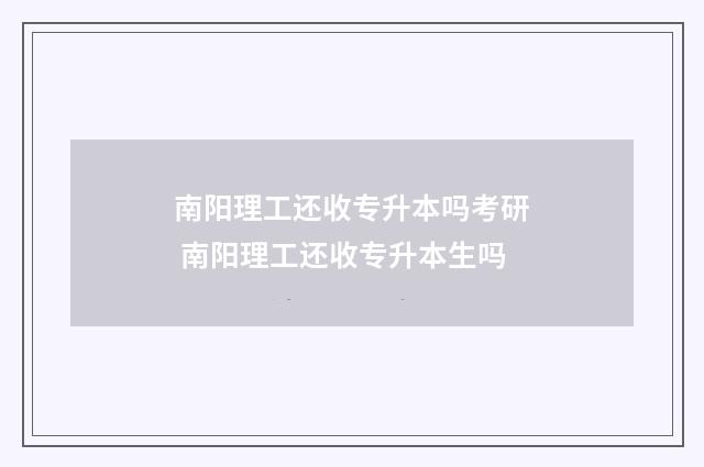 南阳理工还收专升本吗考研 南阳理工还收专升本生吗