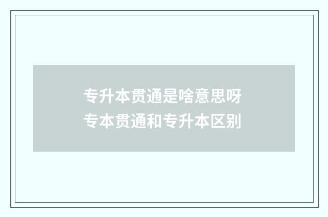 专升本贯通是啥意思呀 专本贯通和专升本区别