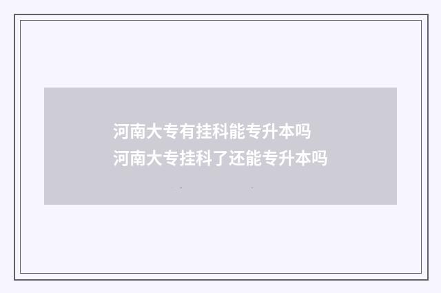 河南大专有挂科能专升本吗 河南大专挂科了还能专升本吗