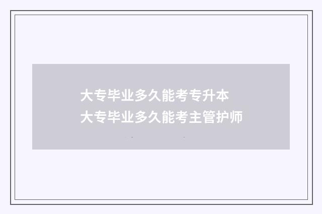 大专毕业多久能考专升本 大专毕业多久能考主管护师