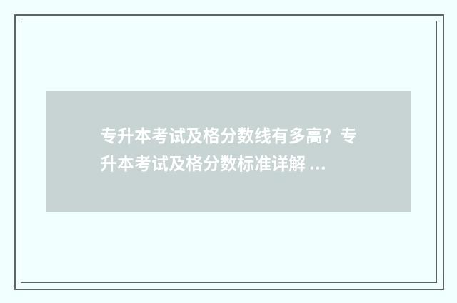 专升本考试及格分数线有多高？专升本考试及格分数标准详解 专升本考试及格成绩山东