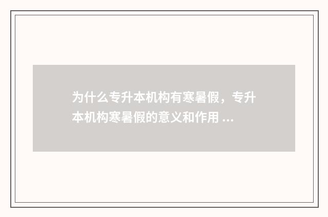 为什么专升本机构有寒暑假，专升本机构寒暑假的意义和作用 为什么专升本机构老师打着便宜的旗号让你早报名