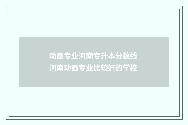 动画专业河南专升本分数线 河南动画专业比较好的学校