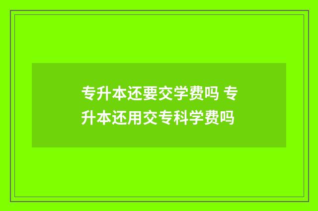 专升本还要交学费吗 专升本还用交专科学费吗