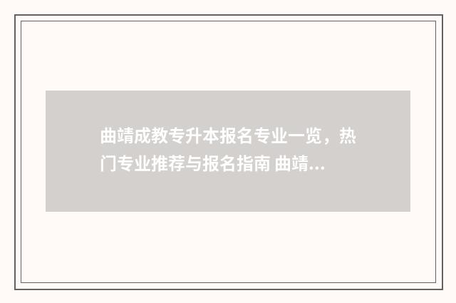 曲靖成教专升本报名专业一览，热门专业推荐与报名指南 曲靖成教专升本报考流程详解