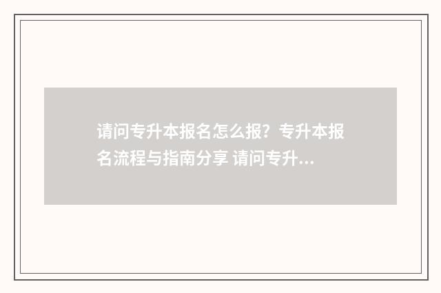请问专升本报名怎么报？专升本报名流程与指南分享 请问专升本报名多少钱
