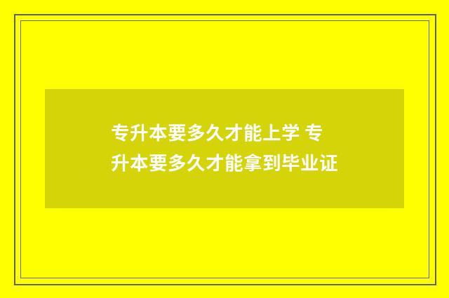 专升本要多久才能上学 专升本要多久才能拿到毕业证