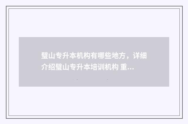 璧山专升本机构有哪些地方，详细介绍璧山专升本培训机构 重庆璧山专科学校有哪些